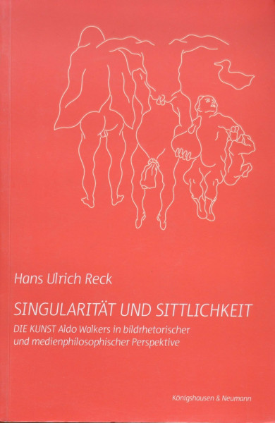 Singularität und Sittlichkeit: Die Kunst - Also Walkers in bildrhetorischer und medienphilosophischer Perspektive: Die Kunst Aldo Walkers in bildrhetorischer und medienphilosophischer Perspektive