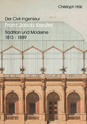 Der Civil-Ingenieur Franz Jakob Kreuter: Tradition und Moderne 1813-1889 (Kunstwissenschaftliche Studien)