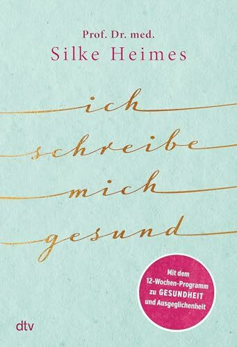 Ich schreibe mich gesund: Mit dem 12-Wochen-Programm zu Gesundheit und Ausgeglichenheit