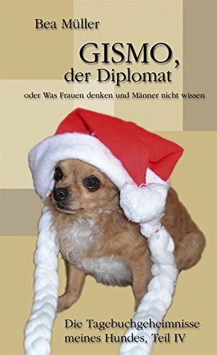 Gismo, der Diplomat oder Was Frauen denken und Männer nicht wissen: Die Tagebuchgeheimnisse meines Hundes. Teil IV
