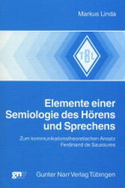Elemente einer Semiologie des Hörens und Sprechens: Zum kommuniationstheoretischen Ansatz Ferdinand de Saussures. Zugl. Diss. (Tübinger Beiträge zur Linguistik)