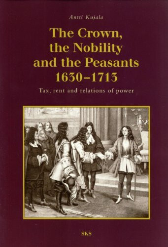 The Crown, the Nobility and the Peasants 1630-1713: Tax, Rent and Relations of Power