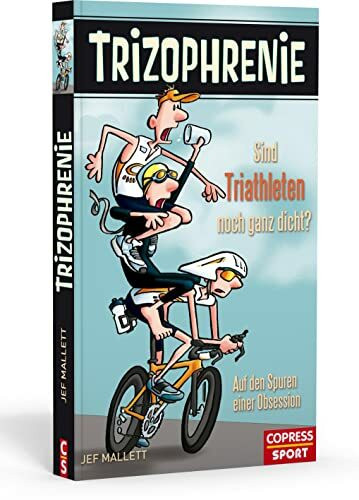 Trizophrenie - Sind Triathleten noch ganz dicht?: Auf den Spuren einer Obsession