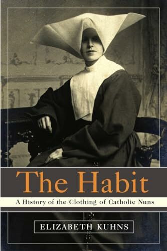 The Habit: A History of the Clothing of Catholic Nuns