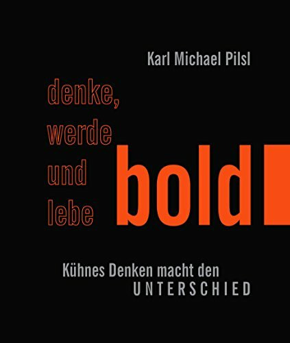 Denke, werde und lebe BOLD. Kühnes Denken macht den Unterschied. - Karl Michael Pilsl