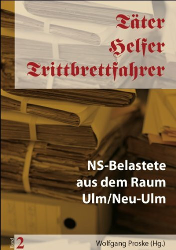 Täter-Helfer-Trittbrettfahrer Band 2: NS-Belastete aus dem Raum Ulm/Neu Ulm