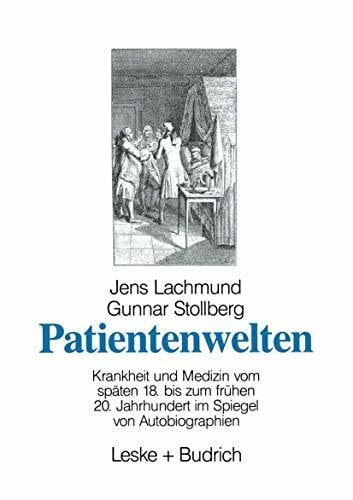 Patientenwelten: Krankheit und Medizin vom späten 18. bis zum frühen 20. Jahrhundert im Spiegel von Autobiographien Patientenwelten: Krankheit und Medizin vom späten 18. bis zum frühen 20. Jahrhundert im Spiegel von Autobiographien