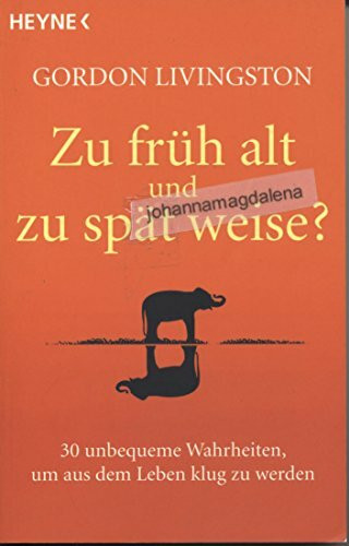 Zu früh alt und zu spät weise?: 30 unbequeme Wahrheiten, um aus dem Leben klug zu werden