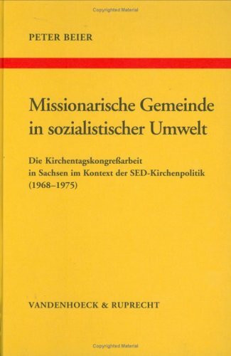 Missionarische Gemeinde in sozialistischer Umwelt: Die Kirchentagskongressarbeit in Sachsen im Kontext der SED-Kirchenpolitik (1968-1975): Die ... Reihe B: Darstellungen, Band 32)