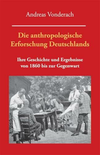 Die anthropologische Erforschung Deutschlands: Ihre Geschichte und Ergebnisse von 1860 bis zur Gegenwart