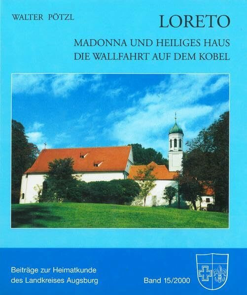Loreto - Madonna und Heiliges Haus. Die Wallfahrt auf dem Kobel (Beiträge zur Heimatkunde des Landkreises Augsburg)