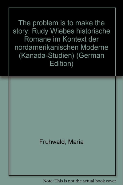 The Problem is to make the story. Rudy Wiebes historische Romane im Kontext der nordamerikanischen Moderne