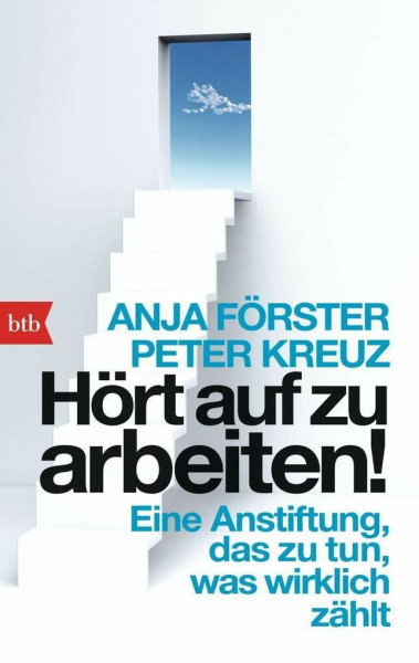 Hört auf zu arbeiten!: Eine Anstiftung, das zu tun, was wirklich zählt