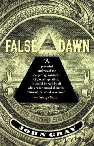 False Dawn: The Delusions of Global Capitalism False Dawn: The Delusions of Global Capitalism