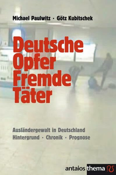 Deutsche Opfer, fremde Täter: Ausländergewalt in Deutschland. Hintergrund - Chronik - Prognose (Antaios Thema)