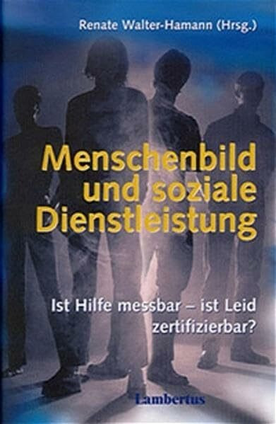 Menschenbild und soziale Dienstleistung: Ist Hilfe messbar - ist Leid zertifizierbar? Freiburger Sozialtherapiewoche 2000