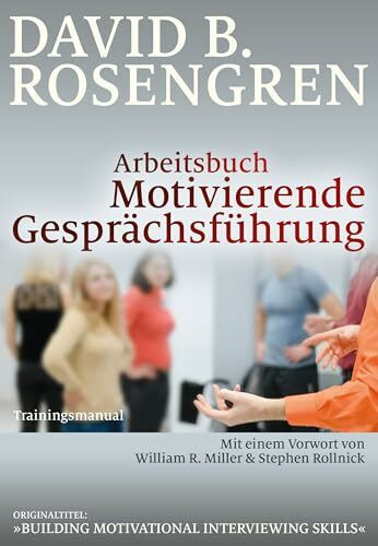 Arbeitsbuch Motivierende Gesprächsführung: Trainingsmanual. Mit einem Vorwort von William R. Miller und Stephen Rollnick