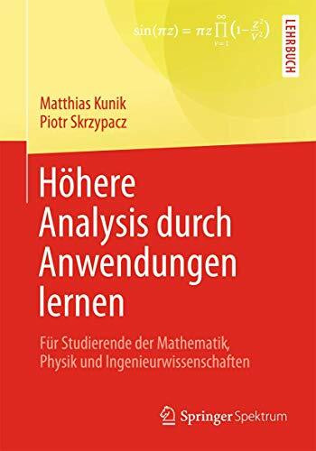 Höhere Analysis durch Anwendungen lernen: Für Studierende der Mathematik, Physik und Ingenieurwissenschaften