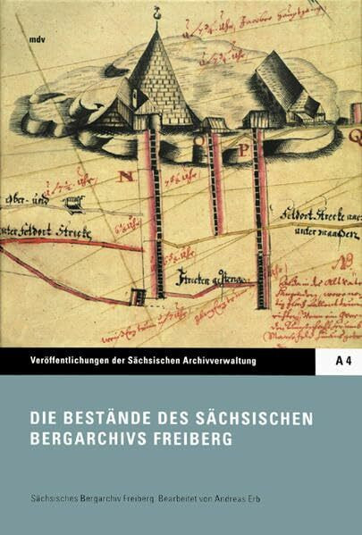 Die Bestände des Sächsischen Bergarchivs Freiberg (Veröffentlichungen des Sächsischen Staatsarchivs: Reihe A: Archiverzeugnisse, Editionen und Fachbeiträge)