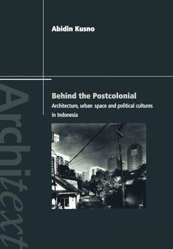 Behind the Postcolonial: Architecture, Urban Space and Political Cultures in Indonesia (Architext Series)