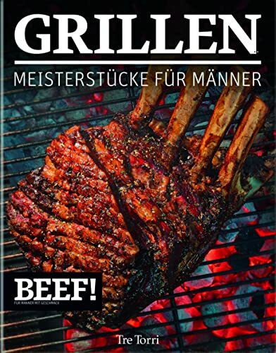 BEEF! GRILLEN: Meisterstücke für Männer (BEEF!-Kochbuchreihe)