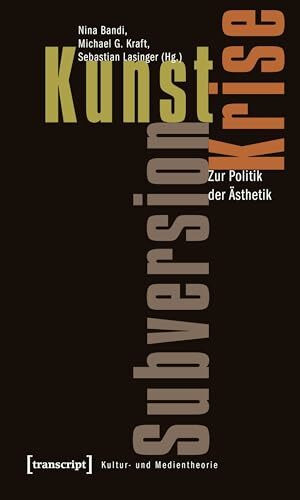 Kunst, Krise, Subversion: Zur Politik der Ästhetik (Kultur- und Medientheorie)