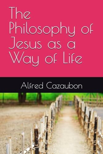 The Philosophy of Jesus as a Way of Life: A Spiritual Rule of Life Rooted in the Teachings of Jesus