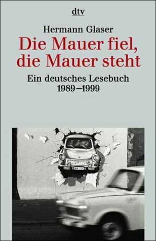 Die Mauer fiel, die Mauer steht: Ein deutsches Lesebuch 1989-1999