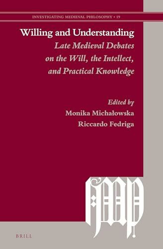 Willing and Understanding: Late Medieval Debates on the Will, the Intellect, and Practical Knowledge (Investigating Medieval Philosophy)
