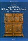 Geschnitzte Kölner Überbauschränke des 17. Jahrhunderts. Untersuchung eines bedeutenden Kölner Schranktypus zwischen Renaissance und Barock