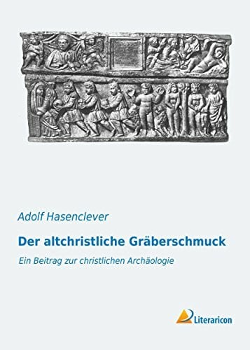 Der altchristliche Gräberschmuck: Ein Beitrag zur christlichen Archäologie