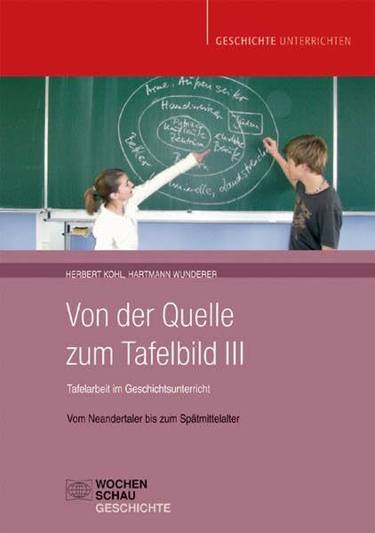 Von der Quelle zum Tafelbild III. Tafelarbeit im Geschichtsunterricht: Vom Neandertaler bis zum Spätmittelalter (Geschichte unterrichten)