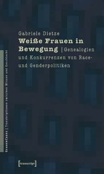 Weiße Frauen in Bewegung: Genealogien und Konkurrenzen von Race- und Genderpolitiken (GenderCodes - Transkriptionen zwischen Wissen und Geschlecht)