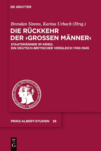 Die Rückkehr der Großen Männer: Staatsmänner im Krieg. Ein deutsch-britischer Vergleich 1740-1945 (Prinz-Albert-Studien, 28, Band 28)