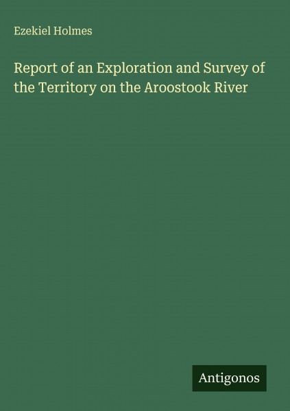 Report of an Exploration and Survey of the Territory on the Aroostook River