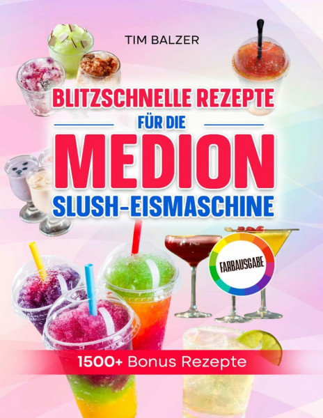 Blitzschnelle Rezepte für die Medion Slush-Eismaschine: Erfrischende Eis-Drinks, fruchtige Slushies und smarte Mix-Ideen für heiße Tage