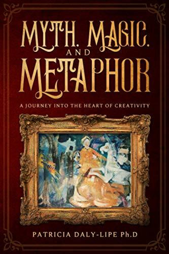 Myth, Magic, and Metaphor: A Journey Into The Heart of Creativity
