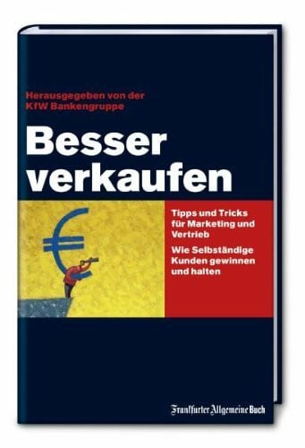 Besser verkaufen: Tipps und Tricks für Marketing und Vertrieb. Wie Selbständige Kunden halten und gewinnen