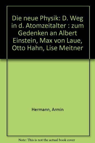Die neue Physik: D. Weg in d. Atomzeitalter : zum Gedenken an Albert Einstein, Max von Laue, Otto Hahn, Lise Meitner (German Edition)