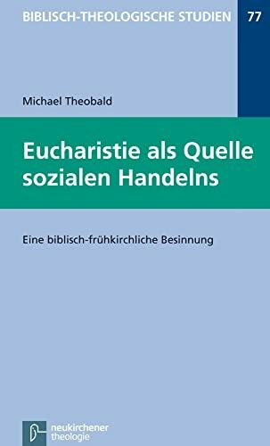 Die Eucharistie als Quelle sozialen Handelns: Eine Spurensuche zur frühkirchlichen Spiritualität (Biblisch-Theologische Studien): Eine biblisch-frühkirchliche Besinnung