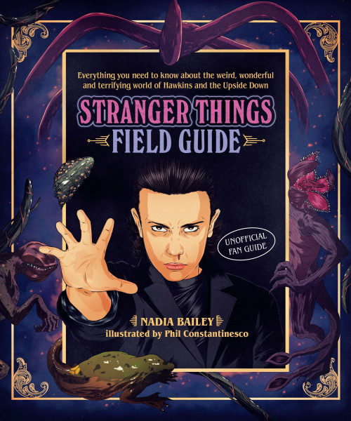 The Stranger Things Field Guide: Everything You Need to Know about the Weird, Wonderful and Terrifying World of Hawkins and the Upside Down: ... and the Upside Down. Unofficial Fan Guide