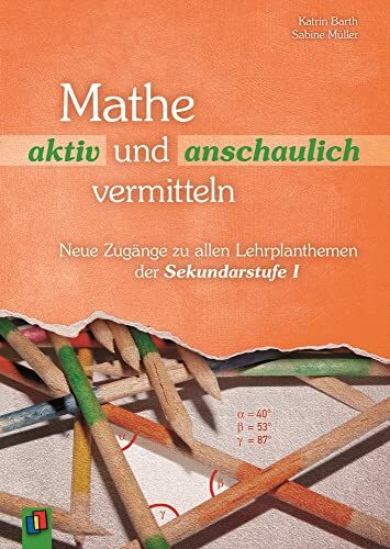 Mathe aktiv und anschaulich vermitteln: Neue Zugänge zu allen Lehrplanthemen der Sekundarstufe I