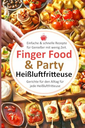 Einfache & schnelle Rezepte für Genießer mit wenig Zeit. Finger Food & Party: Gerichte für den Alltag für jede Heißluftfritteuse (Bücher zur ... Kochbücher und Anleitungen, Band 6)