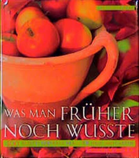 Was man früher noch wußte. 400 Rezepte und Ratschläge für Haus und Garten