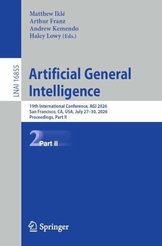 Artificial General Intelligence: 19th International Conference, AGI 2026, San Francisco, CA, USA, July 27–30, 2026, Proceedings, Part II (Lecture Notes in Computer Science, 16855)