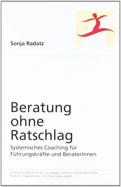 Beratung ohne Ratschlag: Systemisches Coaching für Führungskräfte und BeraterInnen