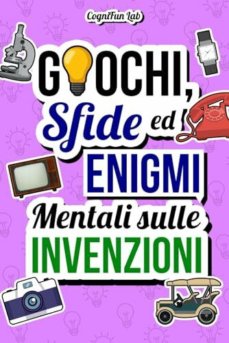 Giochi, Sfide ed Enigmi Mentali sulle Invenzioni: Mettiti alla prova con tante sfide ingegnose che solo un vero appassionato di innovazioni saprebbe ... per Adulti (Giochi e Sfide Mentali)