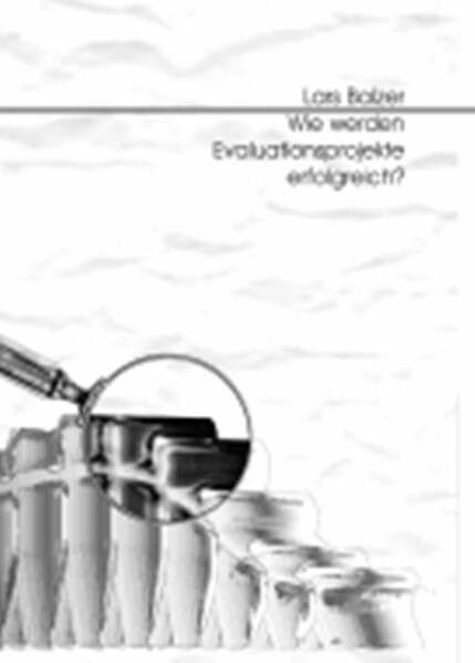 Wie werden Evaluationsprojekte erfolgreich?: Ein integrierender theoretischer Ansatz und eine empirische Studie zum Evaluationsprozess. Diss. (Psychologie)