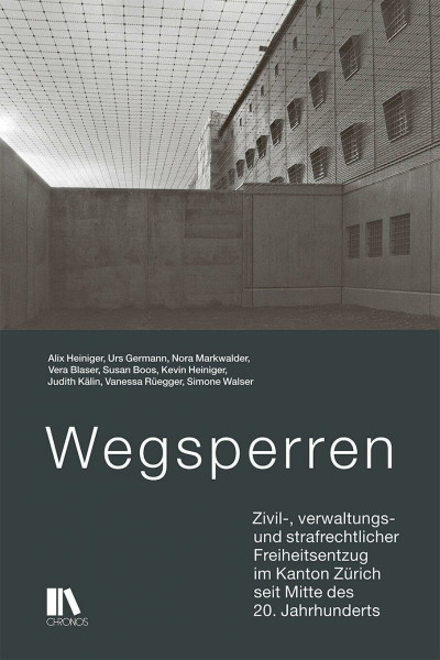 Wegsperren: Zivil-, verwaltungs- und strafrechtlicher Freiheitsentzug im Kanton Zürich seit Mitte des 20. Jahrhunderts: Zivil-, verwaltungs- und ... Zu¿rich seit Mitte des 20. Jahrhunderts
