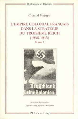 L’Empire colonial français dans la stratégie du Troisième Reich (1936-1945): Tome I: Corps de l'ouvrage / Tome II: Annexes – Sources et bibliographie – Index (Diplomatie et histoire, Band 6)